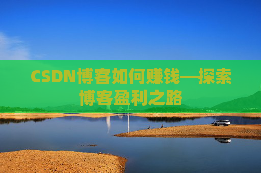 CSDN博客如何赚钱—探索博客盈利之路