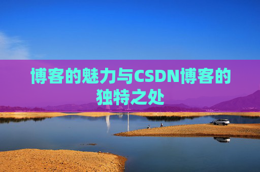博客的魅力与CSDN博客的独特之处