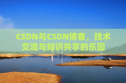 CSDN与CSDN博客，技术交流与知识共享的乐园