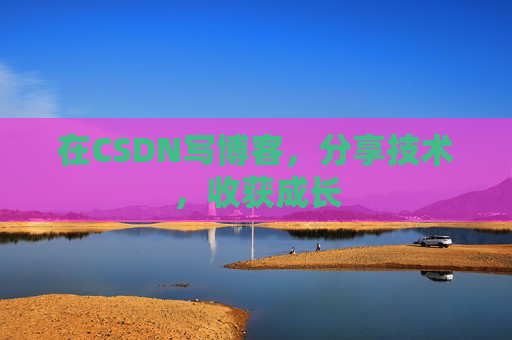 在CSDN写博客，分享技术，收获成长