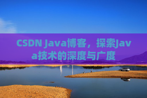 CSDN Java博客，探索Java技术的深度与广度